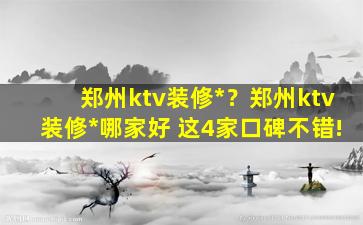 郑州ktv装修*？郑州ktv装修*哪家好 这4家口碑不错!